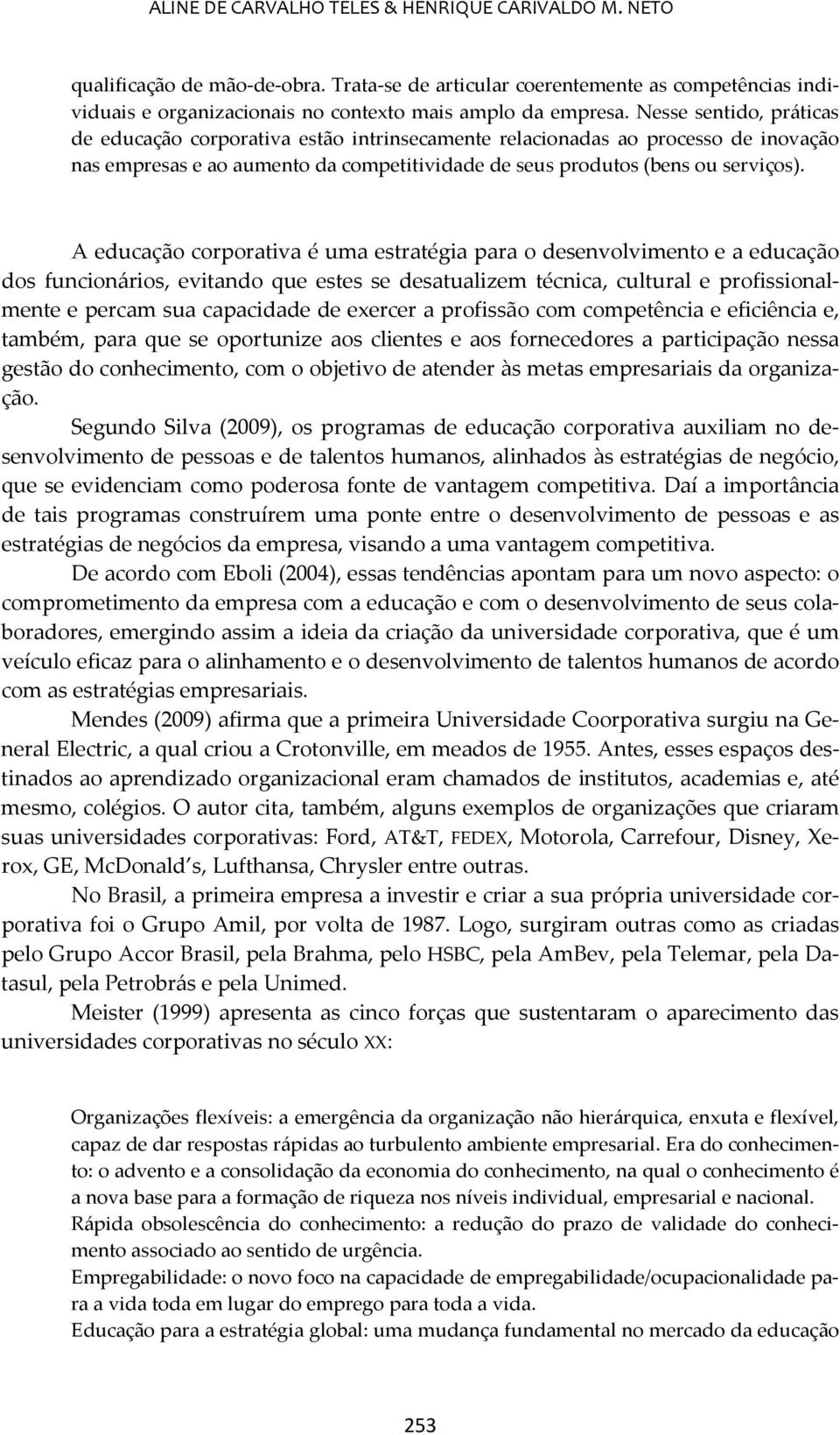 A educação corporativa é uma estratégia para o desenvolvimento e a educação dos funcionários, evitando que estes se desatualizem técnica, cultural e profissionalmente e percam sua capacidade de