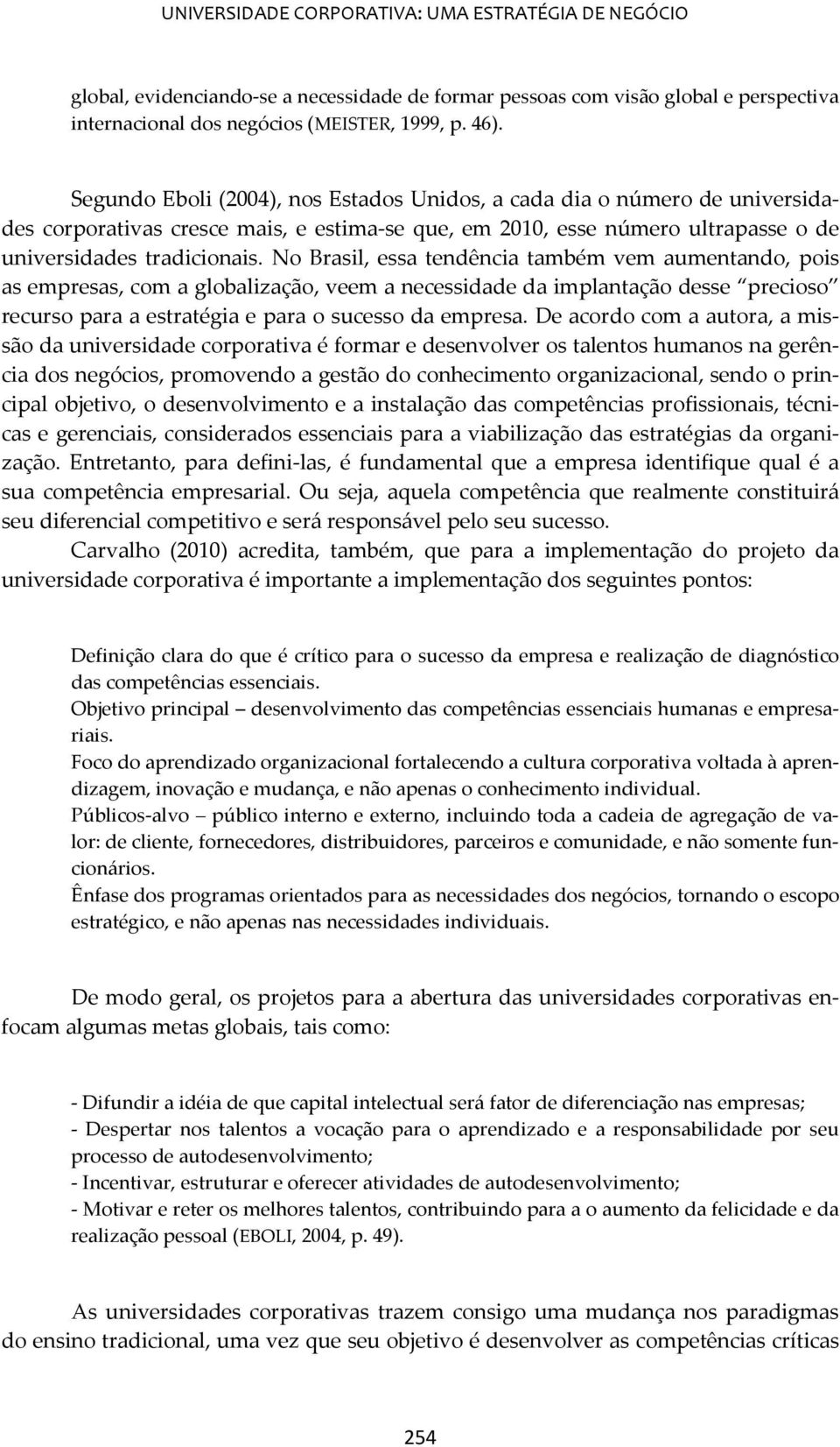 No Brasil, essa tendência também vem aumentando, pois as empresas, com a globalização, veem a necessidade da implantação desse precioso recurso para a estratégia e para o sucesso da empresa.