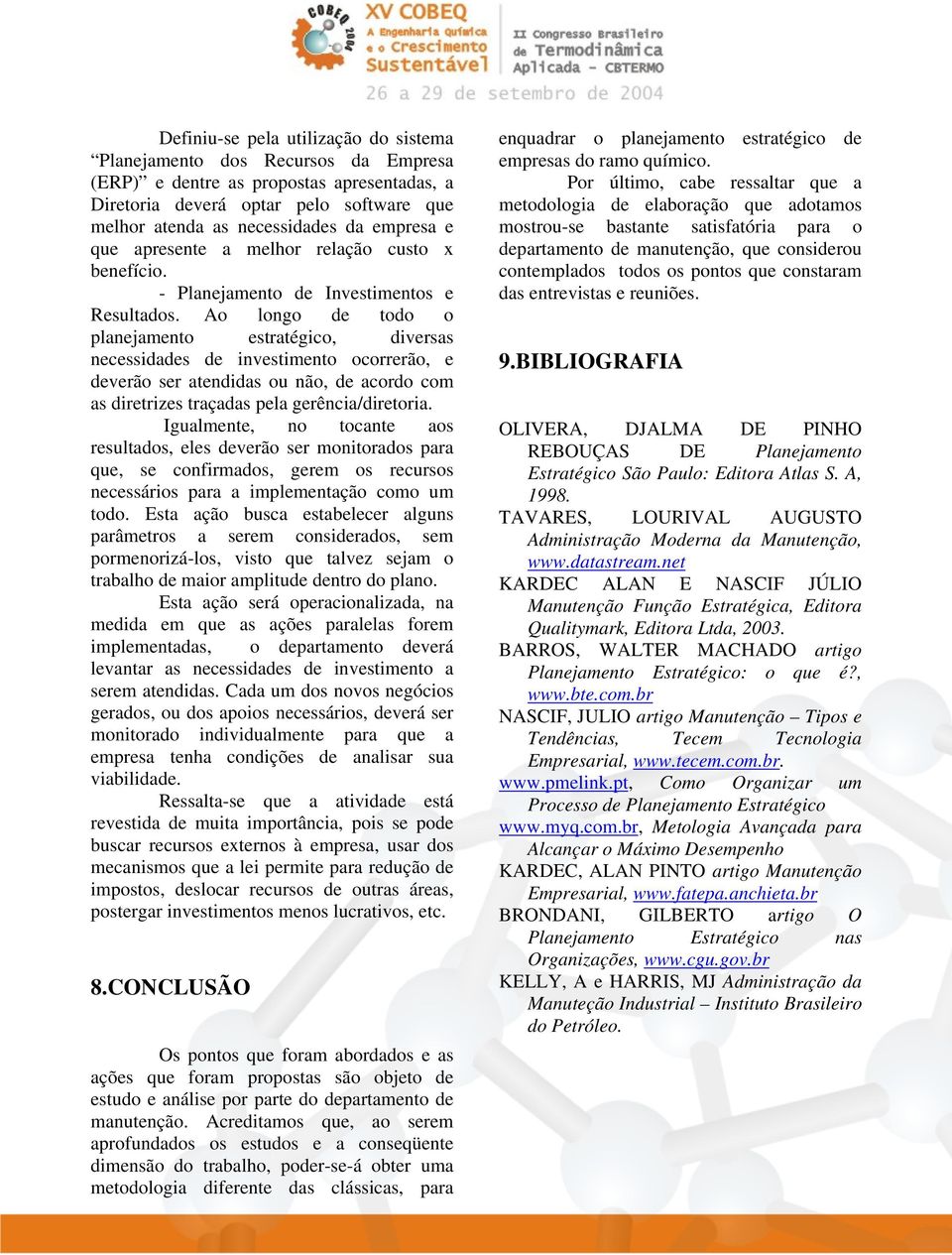 Ao longo de todo o planejamento estratégico, diversas necessidades de investimento ocorrerão, e deverão ser atendidas ou não, de acordo com as diretrizes traçadas pela gerência/diretoria.