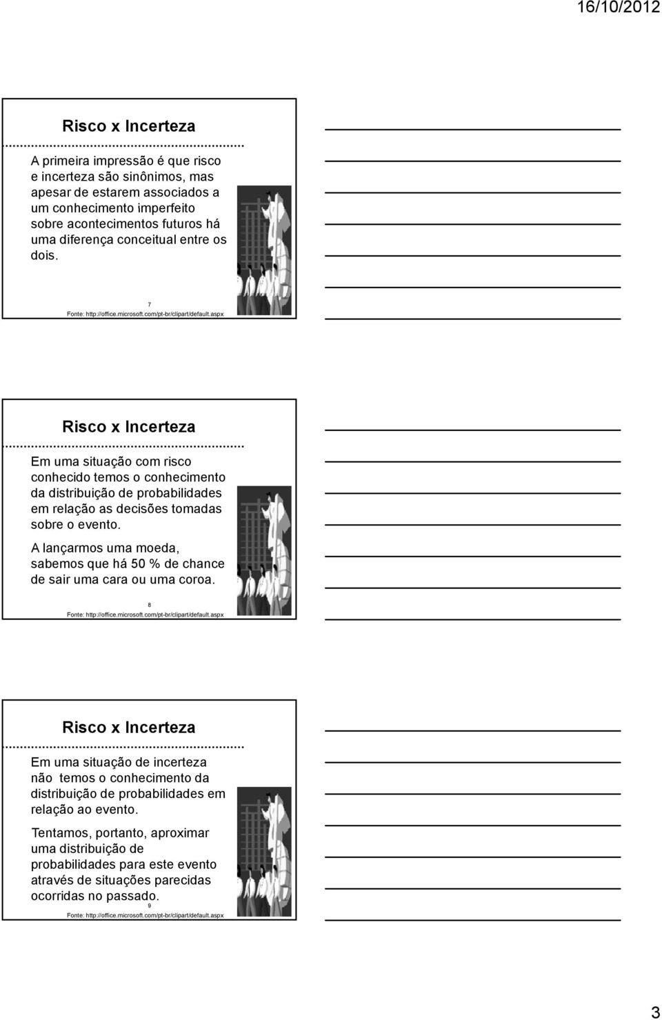 7 Risco x Incerteza Em uma situação com risco conhecido temos o conhecimento da distribuição de probabilidades em relação as decisões tomadas sobre o evento.