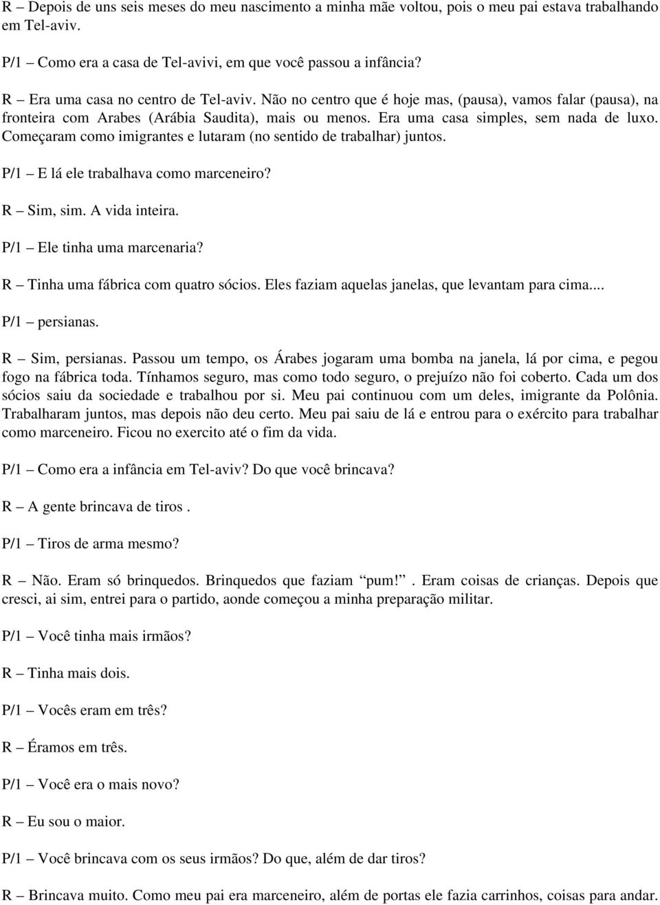 Começaram como imigrantes e lutaram (no sentido de trabalhar) juntos. P/1 E lá ele trabalhava como marceneiro? R Sim, sim. A vida inteira. P/1 Ele tinha uma marcenaria?