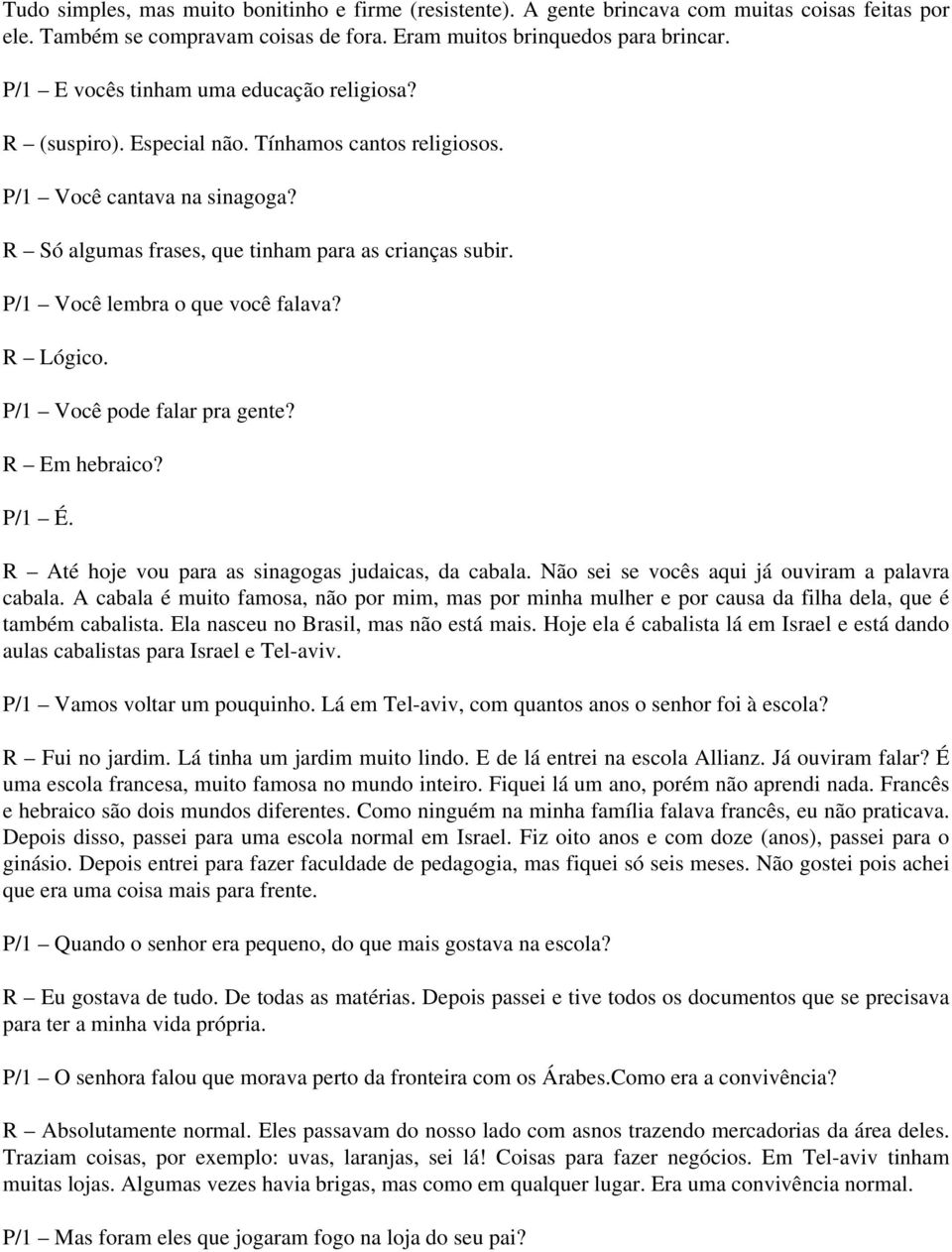 P/1 Você lembra o que você falava? R Lógico. P/1 Você pode falar pra gente? R Em hebraico? P/1 É. R Até hoje vou para as sinagogas judaicas, da cabala.