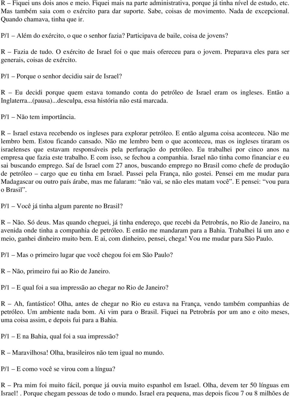 O exército de Israel foi o que mais ofereceu para o jovem. Preparava eles para ser generais, coisas de exército. P/1 Porque o senhor decidiu sair de Israel?