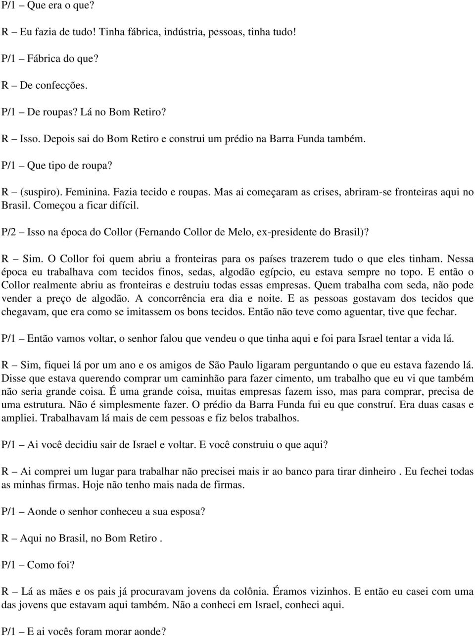 Mas ai começaram as crises, abriram-se fronteiras aqui no Brasil. Começou a ficar difícil. P/2 Isso na época do Collor (Fernando Collor de Melo, ex-presidente do Brasil)? R Sim.