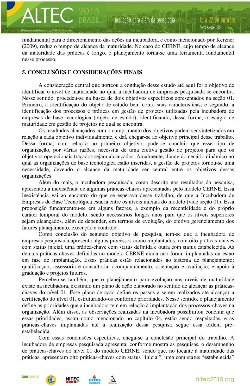 CONCLUSÕES E CONSIDERAÇÕES FINAIS A consideração central que norteou a condução desse estudo até aqui foi o objetivo de identificar o nível de maturidade no qual a incubadora de empresas pesquisada