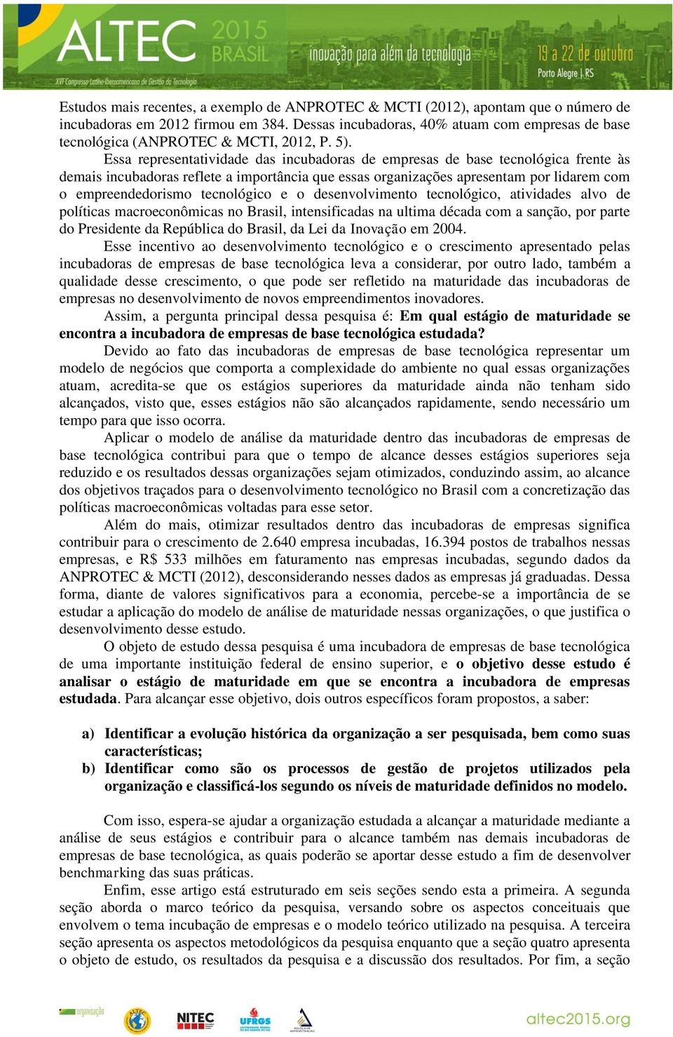 Essa representatividade das incubadoras de empresas de base tecnológica frente às demais incubadoras reflete a importância que essas organizações apresentam por lidarem com o empreendedorismo