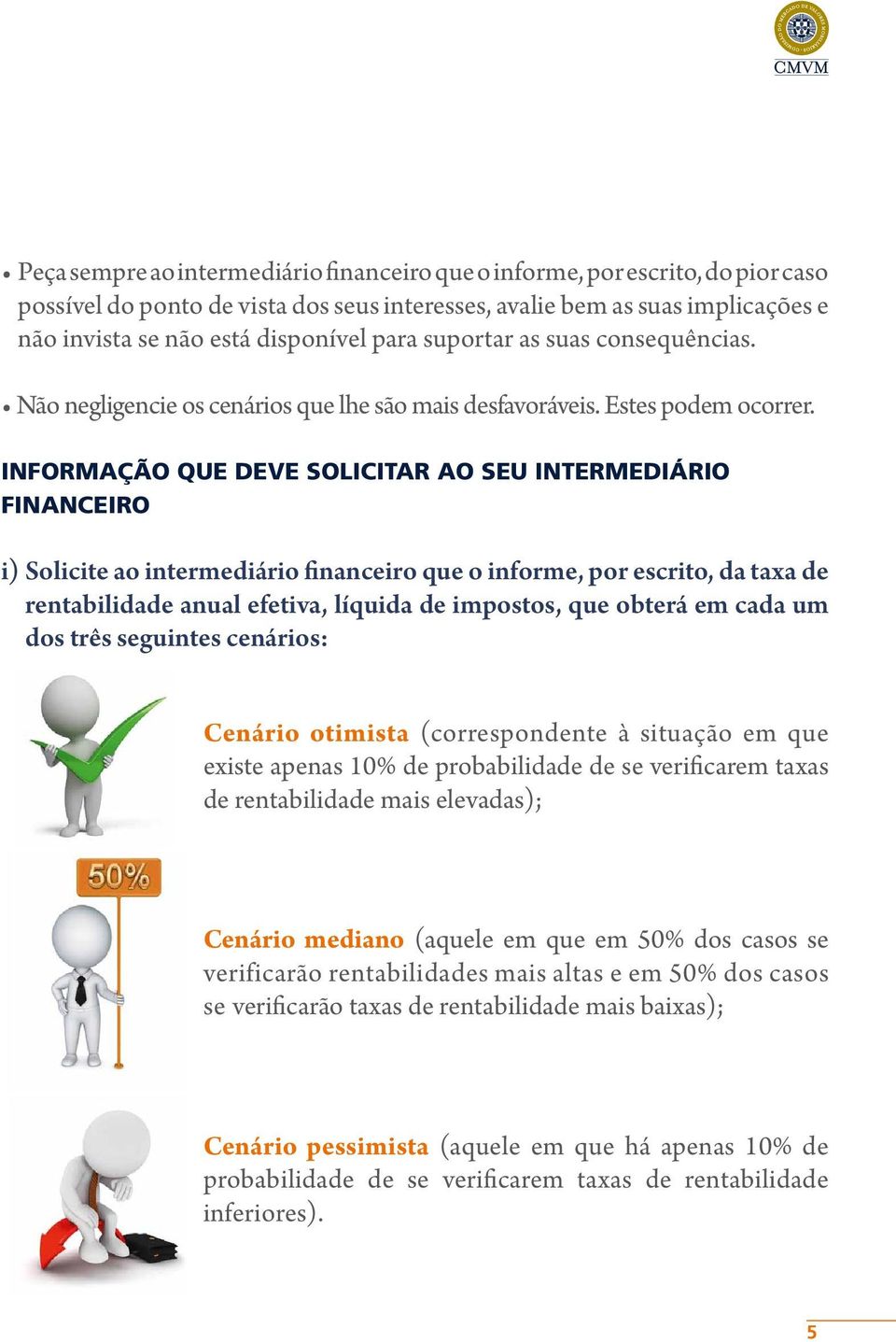 INFORMAÇÃO QUE DEVE SOLICITAR AO SEU INTERMEDIÁRIO FINANCEIRO i) Solicite ao intermediário financeiro que o informe, por escrito, da taxa de rentabilidade anual efetiva, líquida de impostos, que