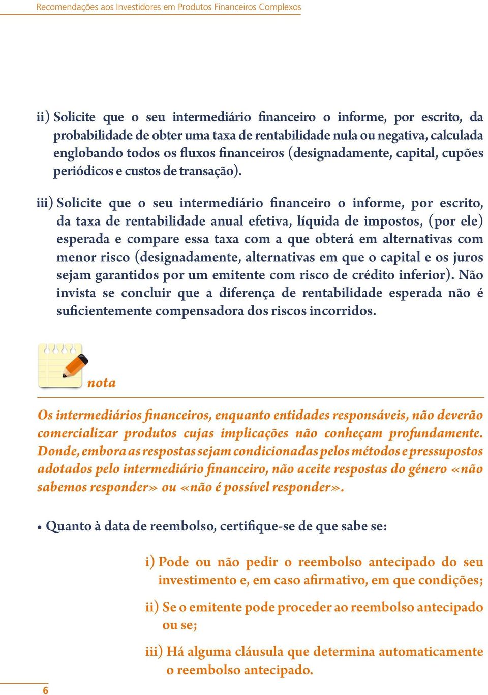 iii) Solicite que o seu intermediário financeiro o informe, por escrito, da taxa de rentabilidade anual efetiva, líquida de impostos, (por ele) esperada e compare essa taxa com a que obterá em