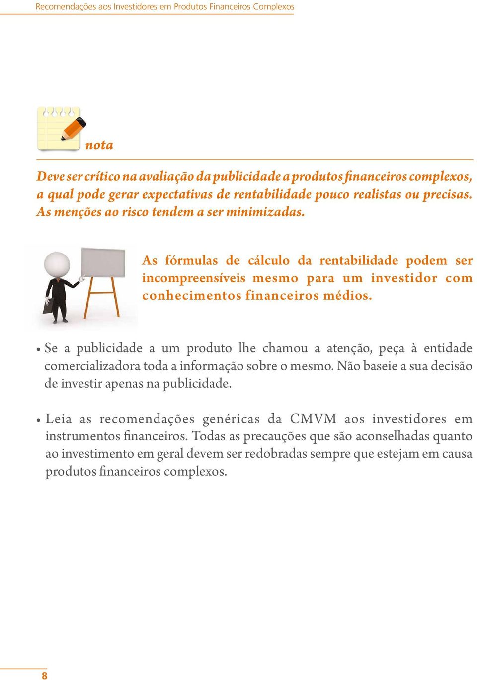 As fórmulas de cálculo da rentabilidade podem ser incompreensíveis mesmo para um investidor com conhecimentos financeiros médios.