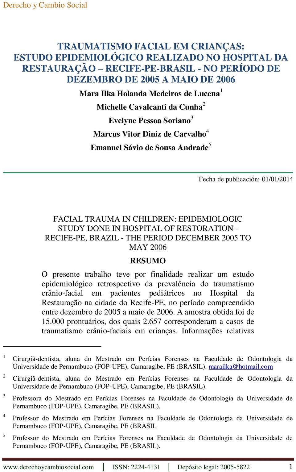 CHILDREN: EPIDEMIOLOGIC STUDY DONE IN HOSPITAL OF RESTORATION - RECIFE-PE, BRAZIL - THE PERIOD DECEMBER 2005 TO MAY 2006 RESUMO O presente trabalho teve por finalidade realizar um estudo