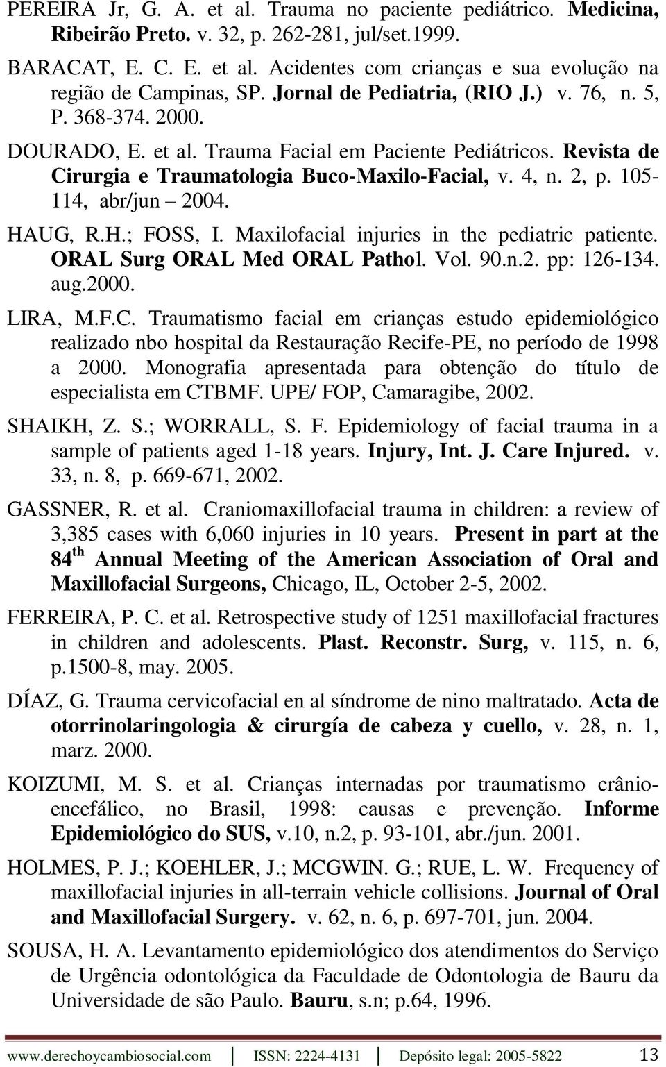 105-114, abr/jun 2004. HAUG, R.H.; FOSS, I. Maxilofacial injuries in the pediatric patiente. ORAL Surg ORAL Med ORAL Pathol. Vol. 90.n.2. pp: 126-134. aug.2000. LIRA, M.F.C.