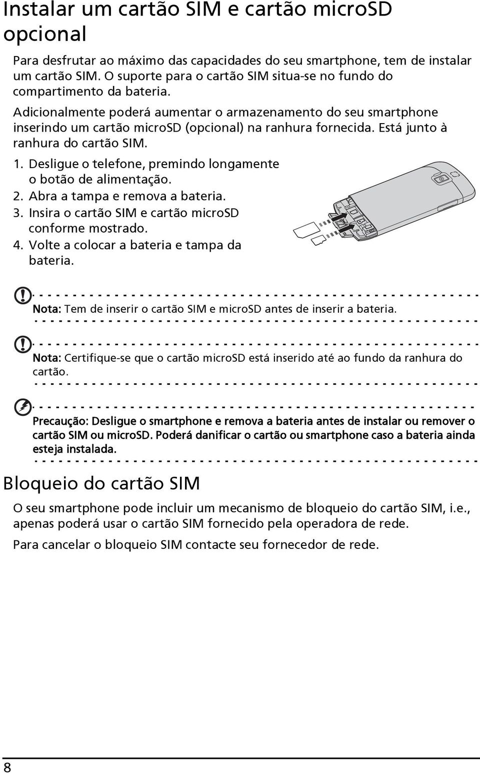 Está junto à ranhura do cartão SIM. 1. Desligue o telefone, premindo longamente o botão de alimentação. 2. Abra a tampa e remova a bateria. 3. Insira o cartão SIM e cartão microsd conforme mostrado.