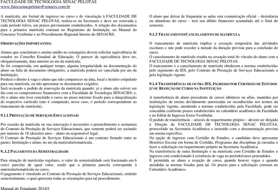 OBSERVAÇÕES IMPORTANTES: Alunos que concluíram o ensino médio no estrangeiro devem solicitar equivalência de estudos no Conselho Estadual de Educação.