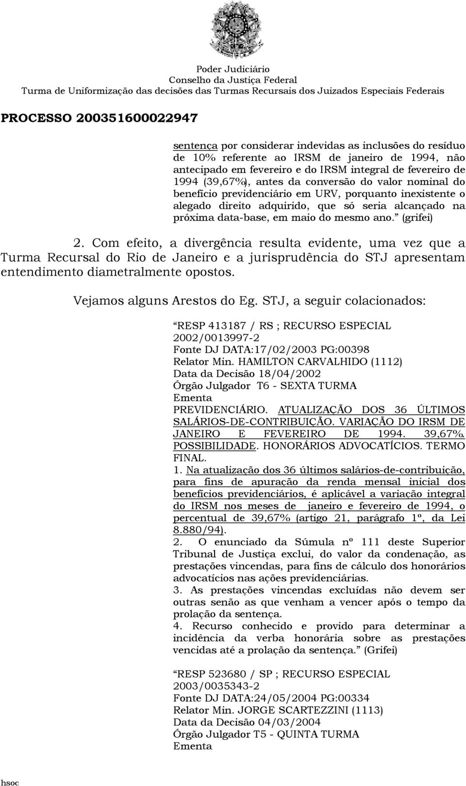 Com efeito, a divergência resulta evidente, uma vez que a Turma Recursal do Rio de Janeiro e a jurisprudência do STJ apresentam entendimento diametralmente opostos. Vejamos alguns Arestos do Eg.