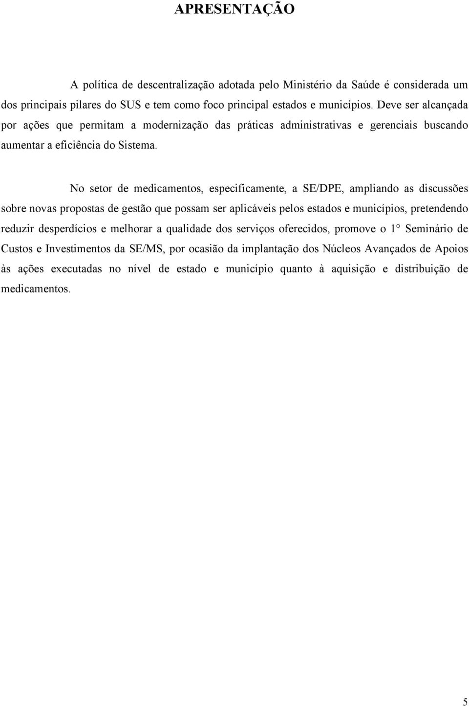 No setor de medicamentos, especificamente, a SE/DPE, ampliando as discussões sobre novas propostas de gestão que possam ser aplicáveis pelos estados e municípios, pretendendo reduzir