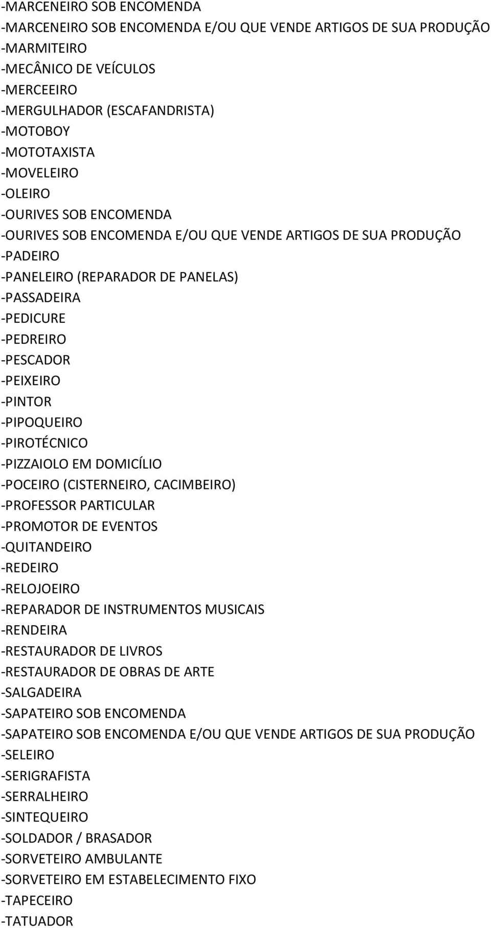 -PIPOQUEIRO -PIROTÉCNICO -PIZZAIOLO EM DOMICÍLIO -POCEIRO (CISTERNEIRO, CACIMBEIRO) -PROFESSOR PARTICULAR -PROMOTOR DE EVENTOS -QUITANDEIRO -REDEIRO -RELOJOEIRO -REPARADOR DE INSTRUMENTOS MUSICAIS