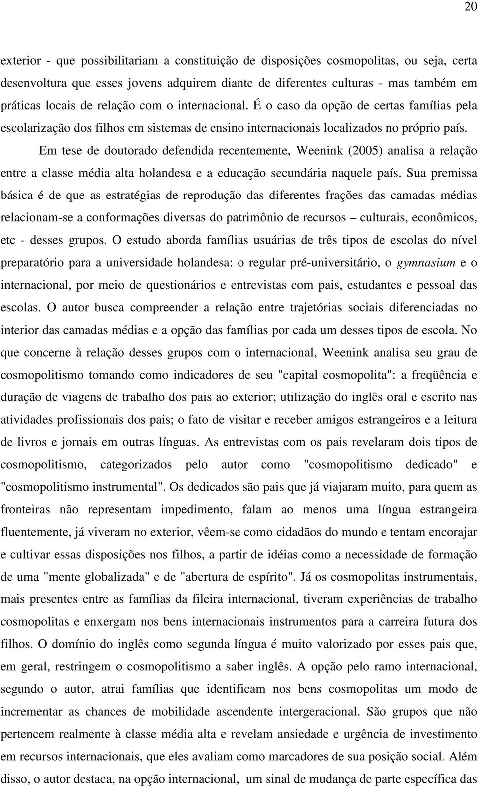 Em tese de doutorado defendida recentemente, Weenink (2005) analisa a relação entre a classe média alta holandesa e a educação secundária naquele país.