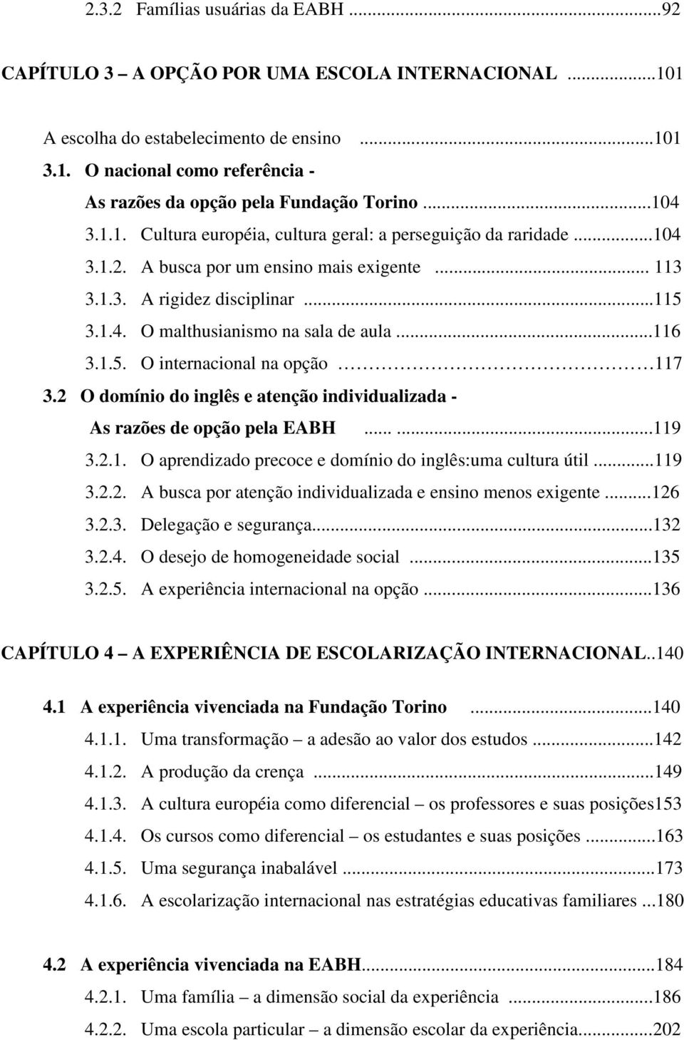 ..116 3.1.5. O internacional na opção 117 3.2 O domínio do inglês e atenção individualizada - As razões de opção pela EABH......119 3.2.1. O aprendizado precoce e domínio do inglês:uma cultura útil.