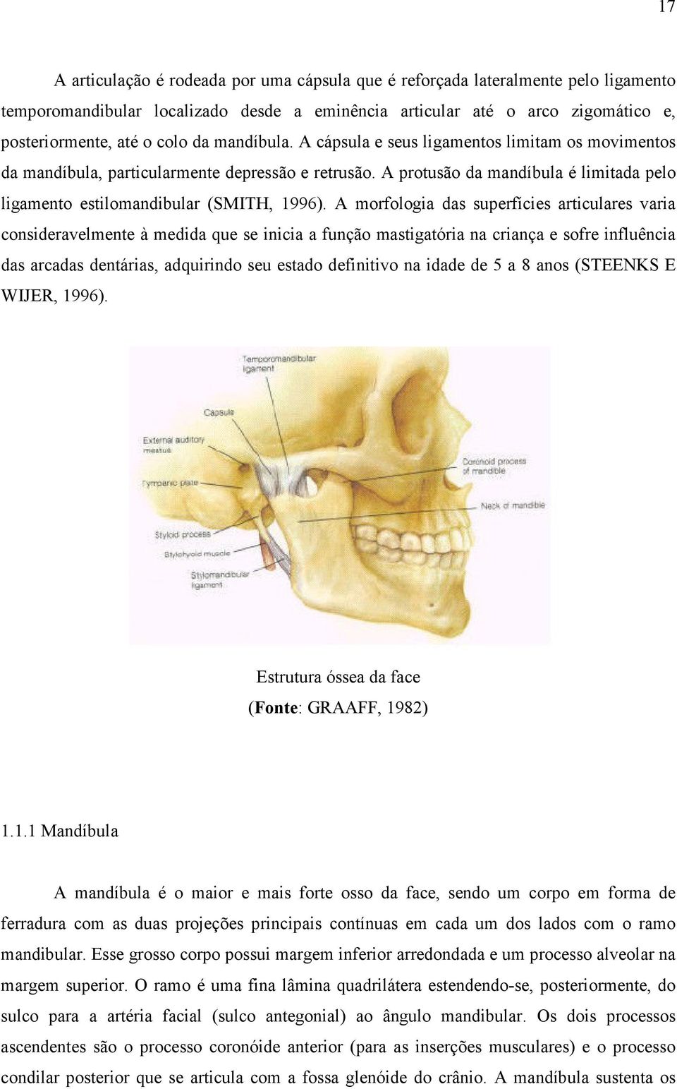 A morfologia das superfícies articulares varia consideravelmente à medida que se inicia a função mastigatória na criança e sofre influência das arcadas dentárias, adquirindo seu estado definitivo na