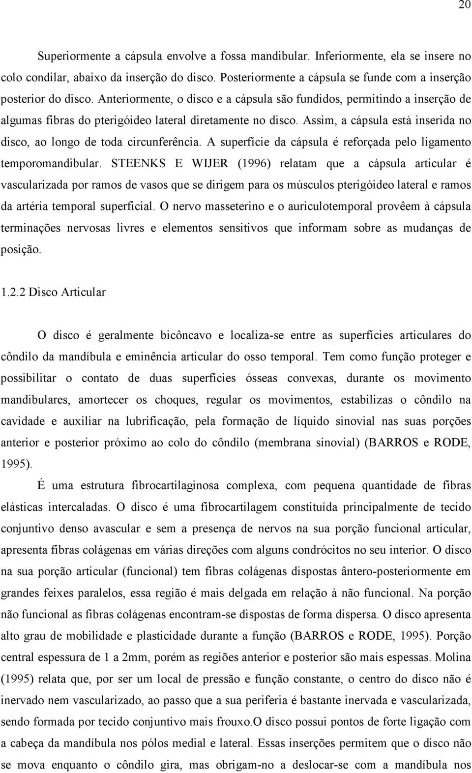 Assim, a cápsula está inserida no disco, ao longo de toda circunferência. A superfície da cápsula é reforçada pelo ligamento temporomandibular.