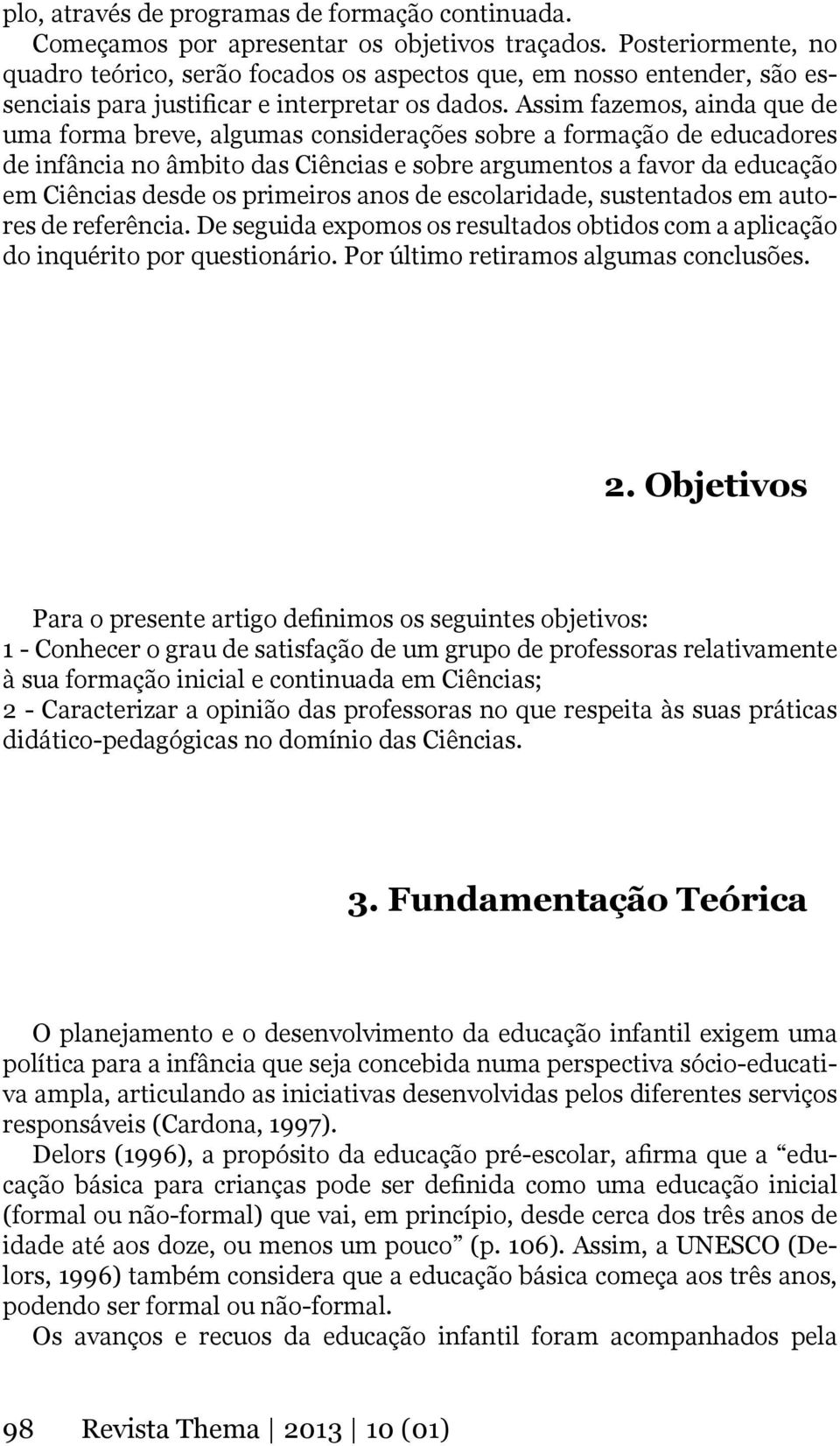 Assim fazemos, ainda que de uma forma breve, algumas considerações sobre a formação de educadores de infância no âmbito das Ciências e sobre argumentos a favor da educação em Ciências desde os