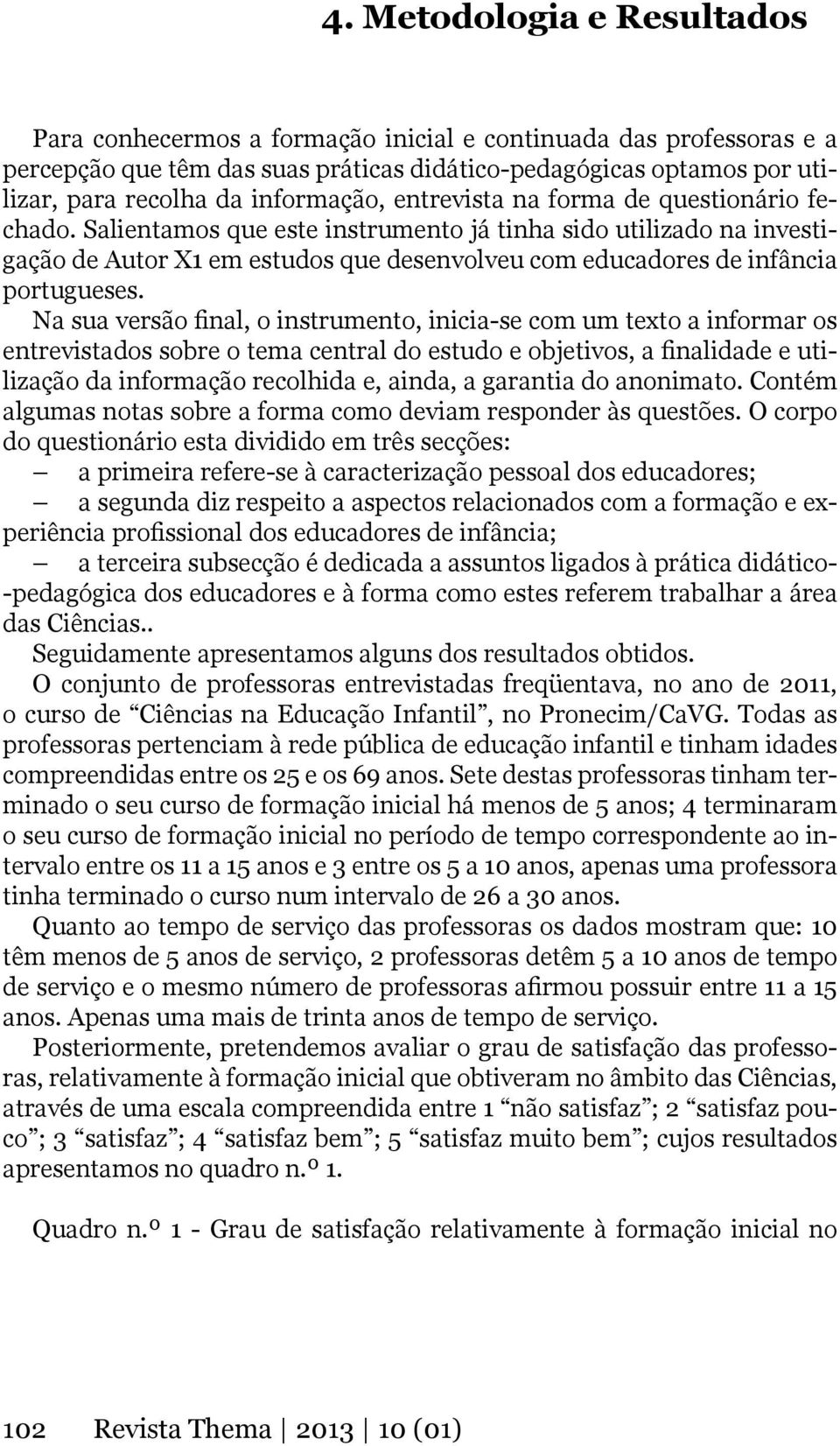 Salientamos que este instrumento já tinha sido utilizado na investigação de Autor X1 em estudos que desenvolveu com educadores de infância portugueses.