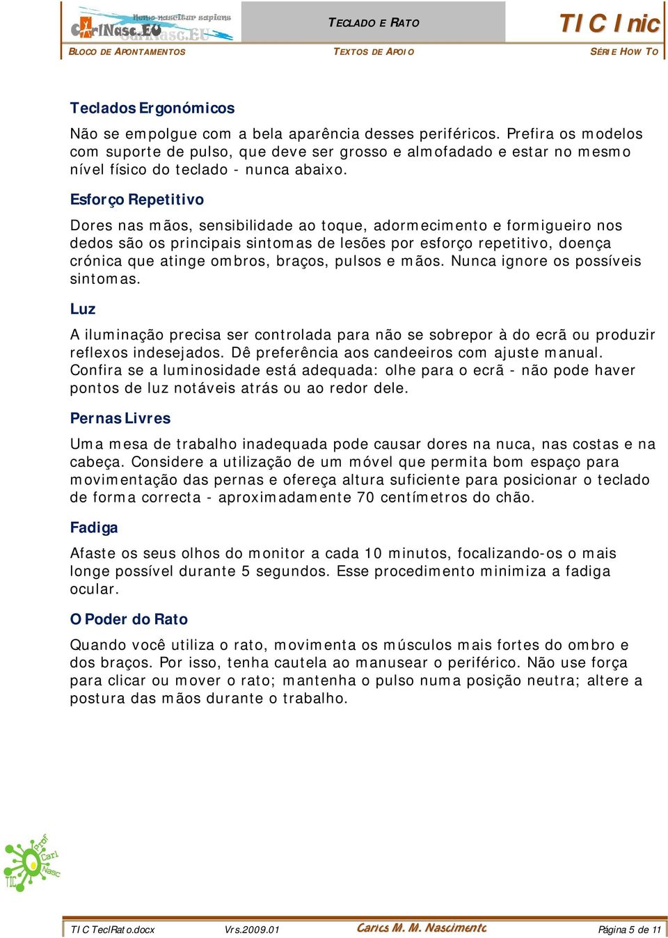 Esforço Repetitivo Dores nas mãos, sensibilidade ao toque, adormecimento e formigueiro nos dedos são os principais sintomas de lesões por esforço repetitivo, doença crónica que atinge ombros, braços,