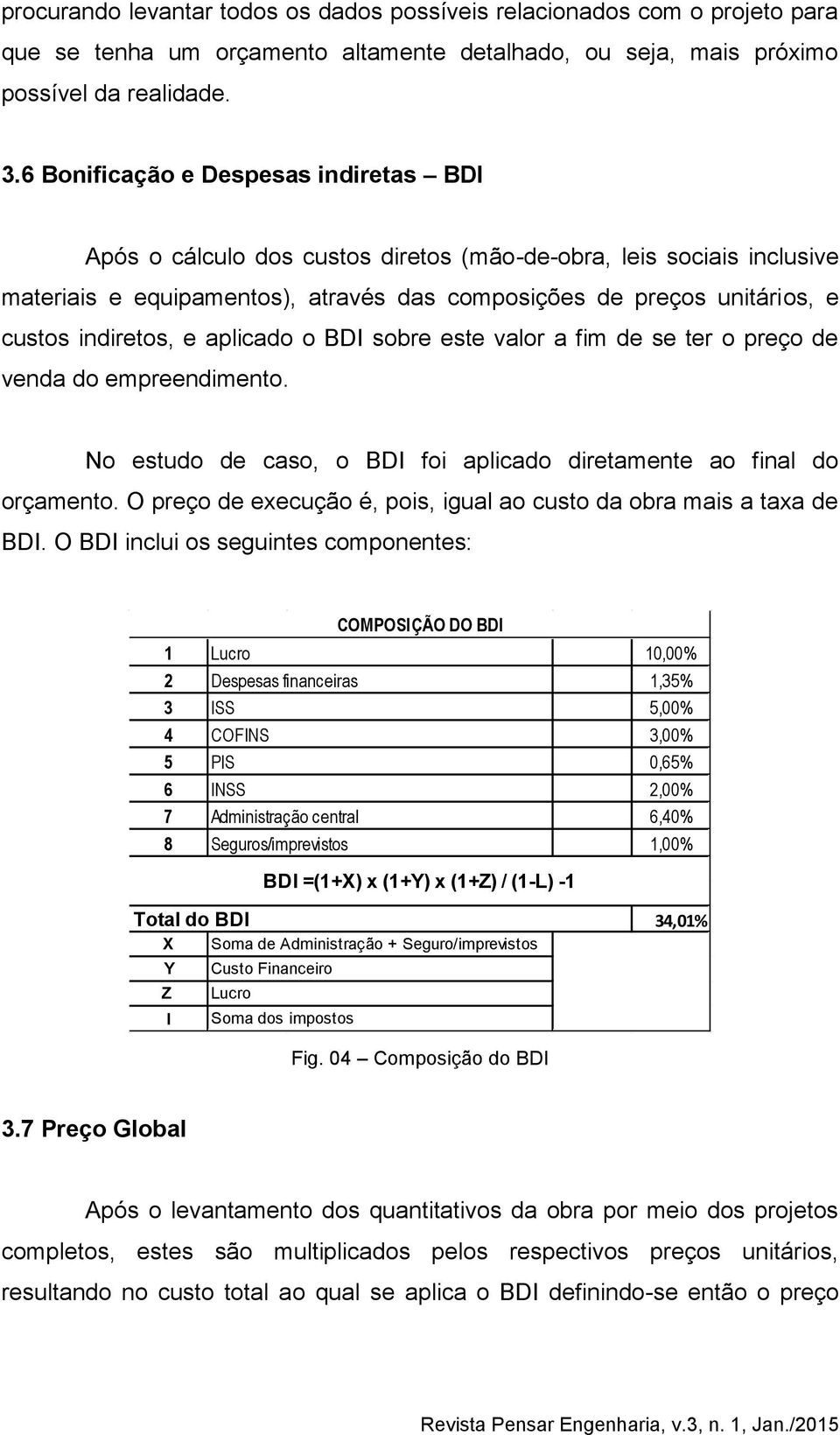 indiretos, e aplicado o BDI sobre este valor a fim de se ter o preço de venda do empreendimento. No estudo de caso, o BDI foi aplicado diretamente ao final do orçamento.