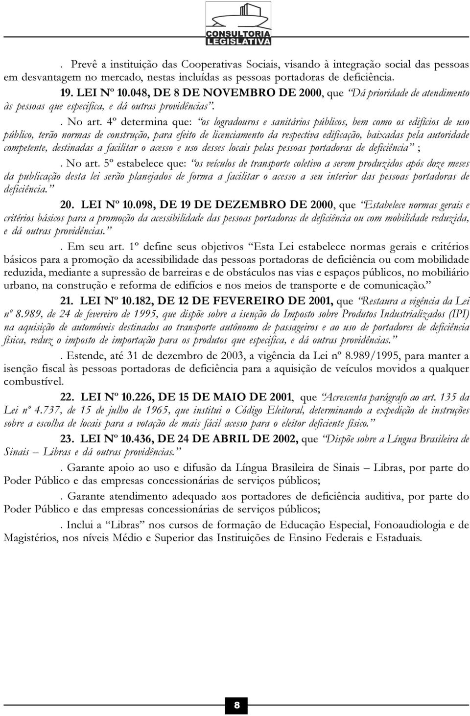 4º determina que: os logradouros e sanitários públicos, bem como os edifícios de uso público, terão normas de construção, para efeito de licenciamento da respectiva edificação, baixadas pela