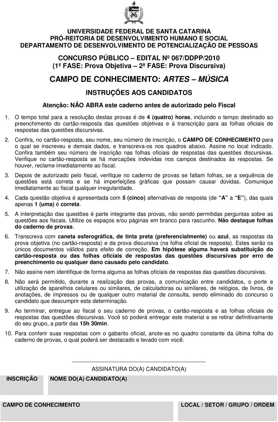 O tempo total para a resolução destas provas é de 4 (quatro) horas, incluindo o tempo destinado ao preenchimento do cartão-resposta das questões objetivas e à transcrição para as folhas oficiais de