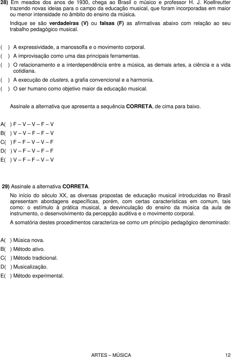 Indique se são verdadeiras (V) ou falsas (F) as afirmativas abaixo com relação ao seu trabalho pedagógico musical. ( ) A expressividade, a manossolfa e o movimento corporal.