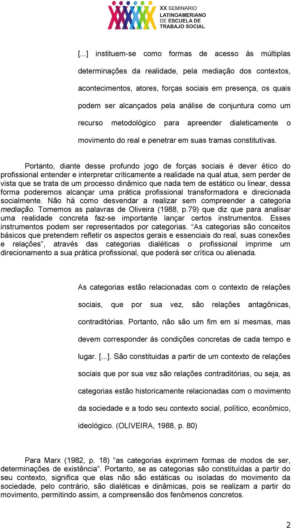 Portanto, diante desse profundo jogo de forças sociais é dever ético do profissional entender e interpretar criticamente a realidade na qual atua, sem perder de vista que se trata de um processo