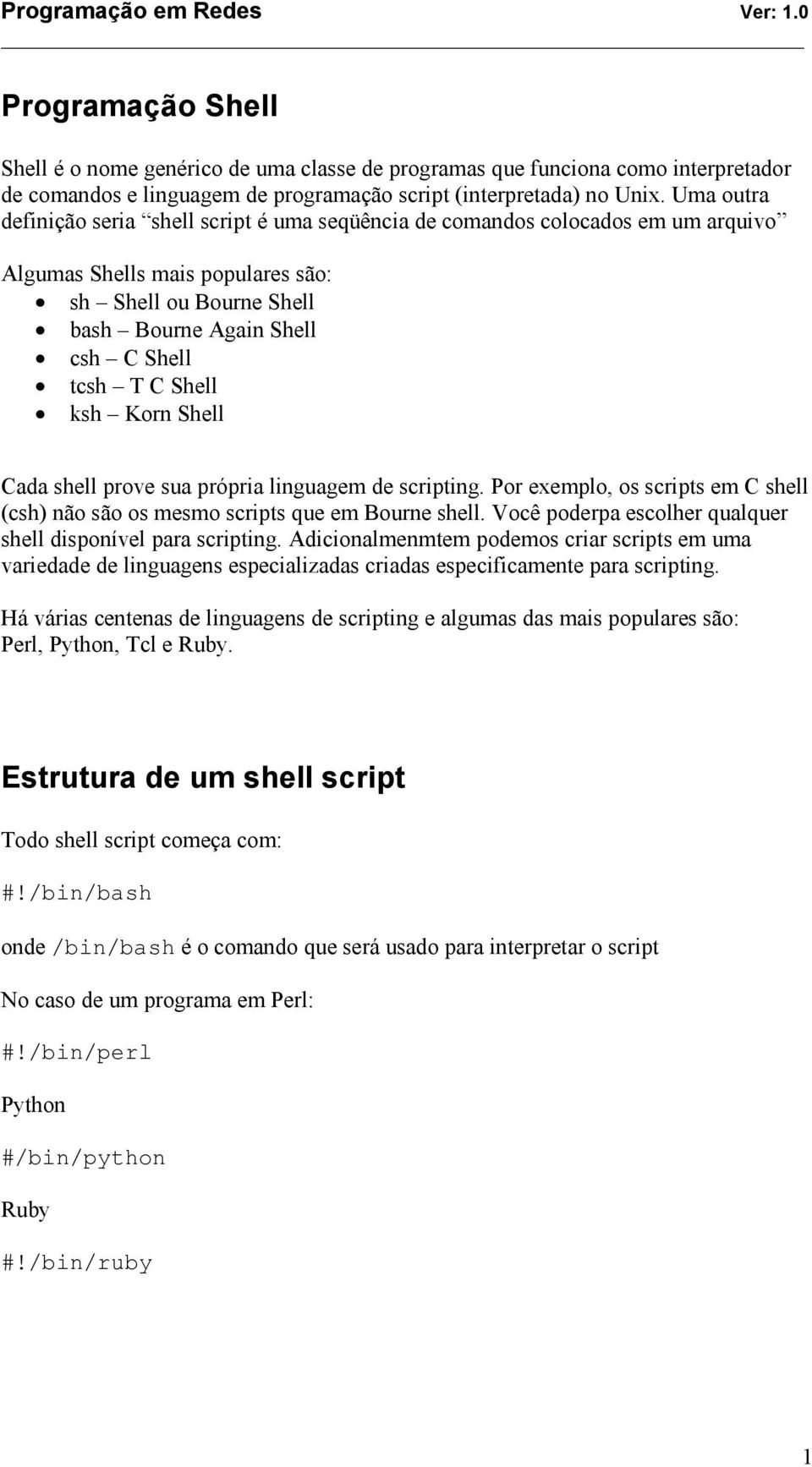 ksh Korn Shell Cada shell prove sua própria linguagem de scripting. Por exemplo, os scripts em C shell (csh) não são os mesmo scripts que em Bourne shell.