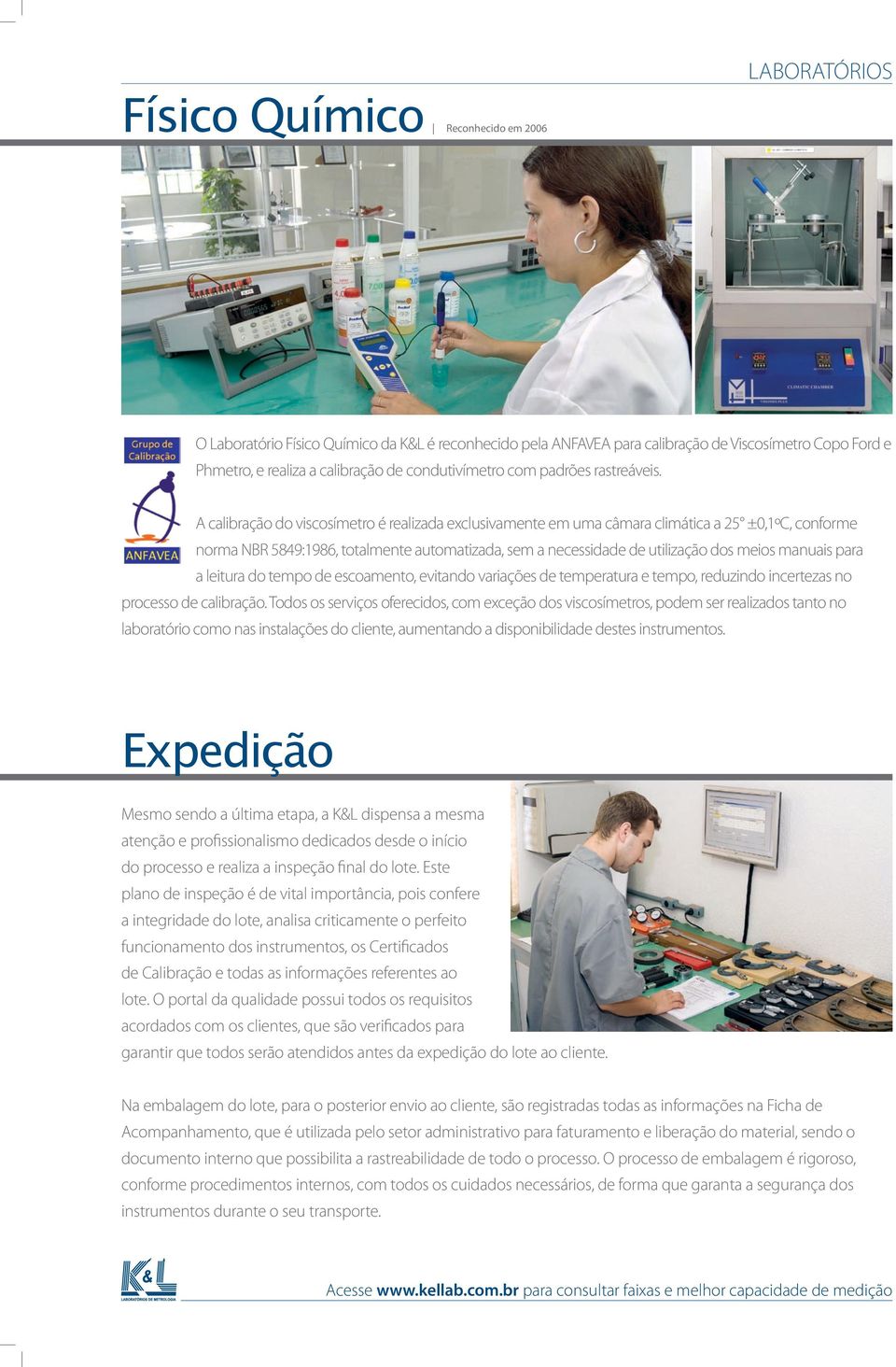 A calibração do viscosímetro é realizada exclusivamente em uma câmara climática a 25 ±0,1ºC, conforme norma NBR 5849:1986, totalmente automatizada, sem a necessidade de utilização dos meios manuais