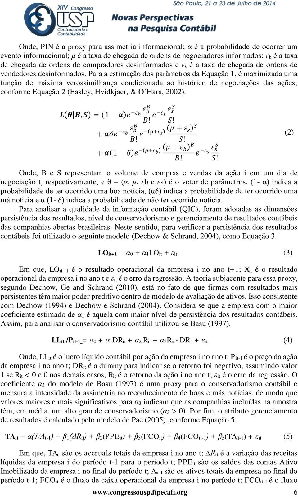 Para a estimação dos parâmetros da Equação 1, é maximizada uma função de máxima verossimilhança condicionada ao histórico de negociações das ações, conforme Equação 2 (Easley, Hvidkjaer, & O Hara,