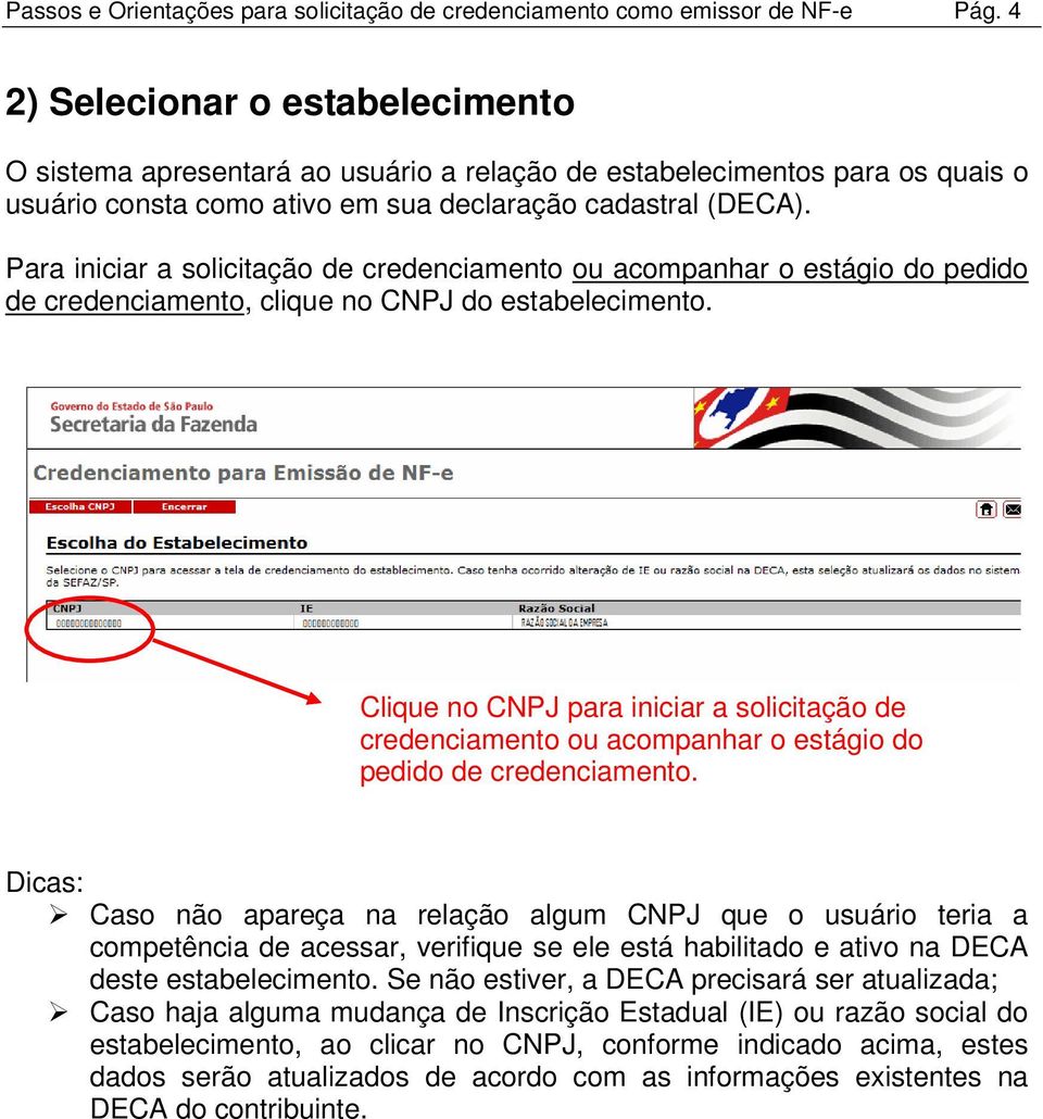 Para iniciar a solicitação de credenciamento ou acompanhar o estágio do pedido de credenciamento, clique no CNPJ do estabelecimento.