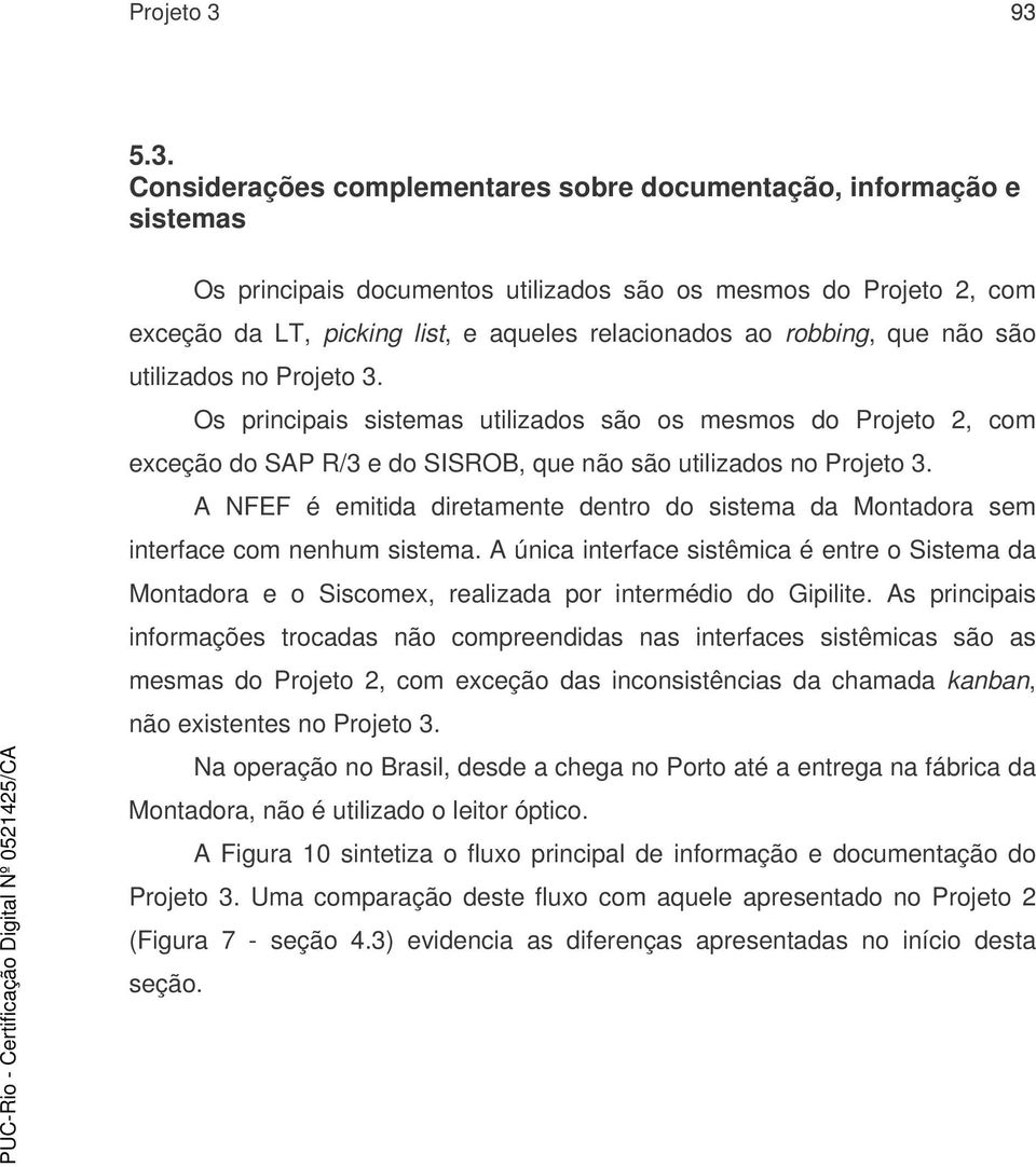 ao robbing, que não são utilizados no Projeto 3. Os principais sistemas utilizados são os mesmos do Projeto 2, com exceção do SAP R/3 e do SISROB, que não são utilizados no Projeto 3.