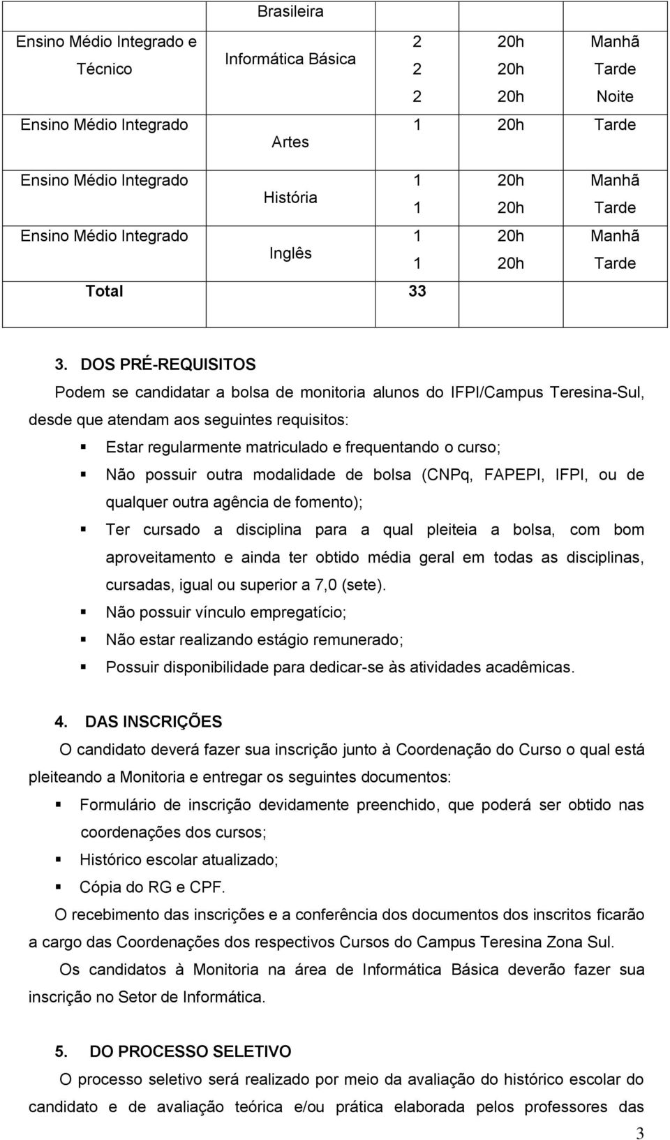 possuir outra modalidade de bolsa (CNPq, FAPEPI, IFPI, ou de qualquer outra agência de fomento); Ter cursado a disciplina para a qual pleiteia a bolsa, com bom aproveitamento e ainda ter obtido média