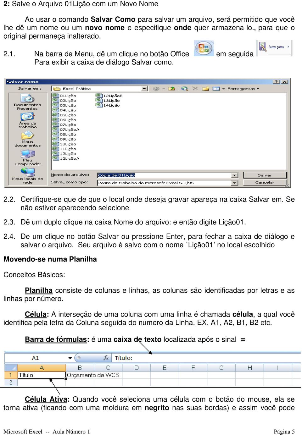 Se não estiver aparecendo selecione 2.3. Dê um duplo clique na caixa Nome do arquivo: e então digite Lição01. 2.4.