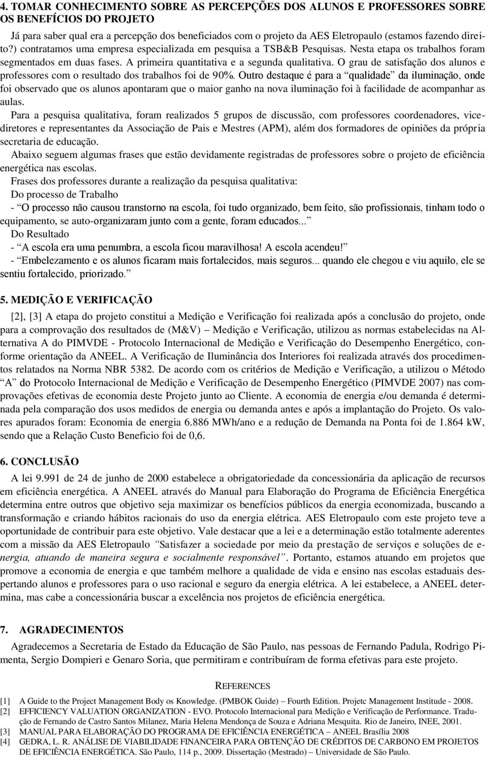 O grau de satisfação dos alunos e professores com o resultado dos trabalhos foi de 90%.