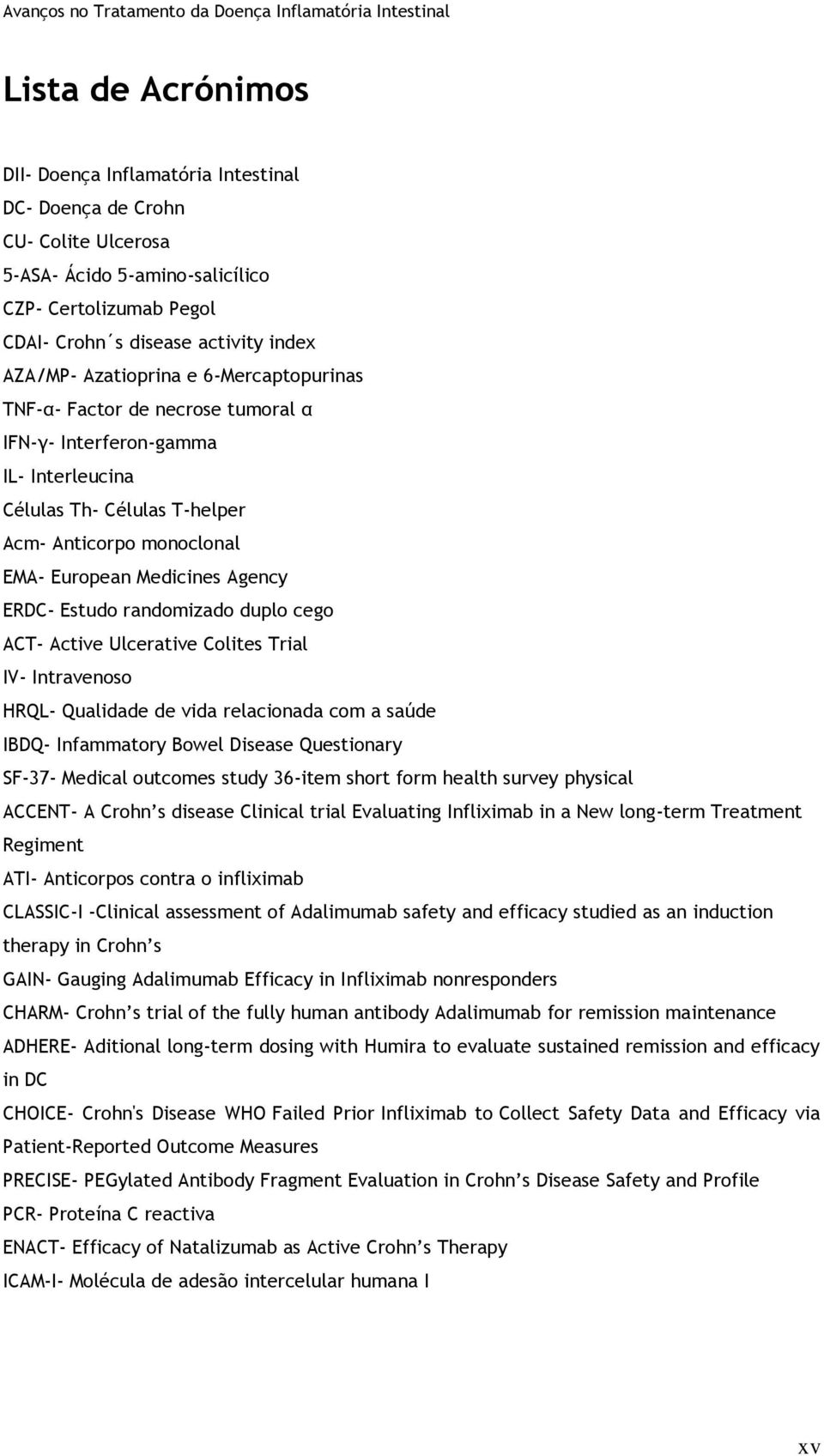 Estudo randomizado duplo cego ACT- Active Ulcerative Colites Trial IV- Intravenoso HRQL- Qualidade de vida relacionada com a saúde IBDQ- Infammatory Bowel Disease Questionary SF-37- Medical outcomes