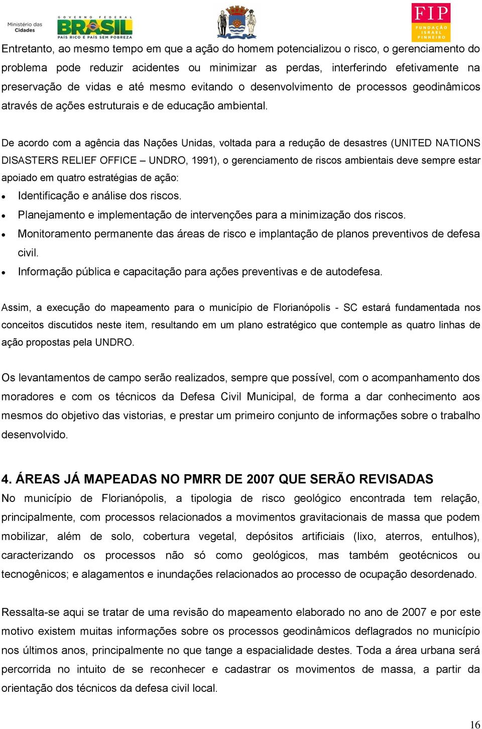 De acordo com a agência das Nações Unidas, voltada para a redução de desastres (UNITED NATIONS DISASTERS RELIEF OFFICE UNDRO, 1991), o gerenciamento de riscos ambientais deve sempre estar apoiado em