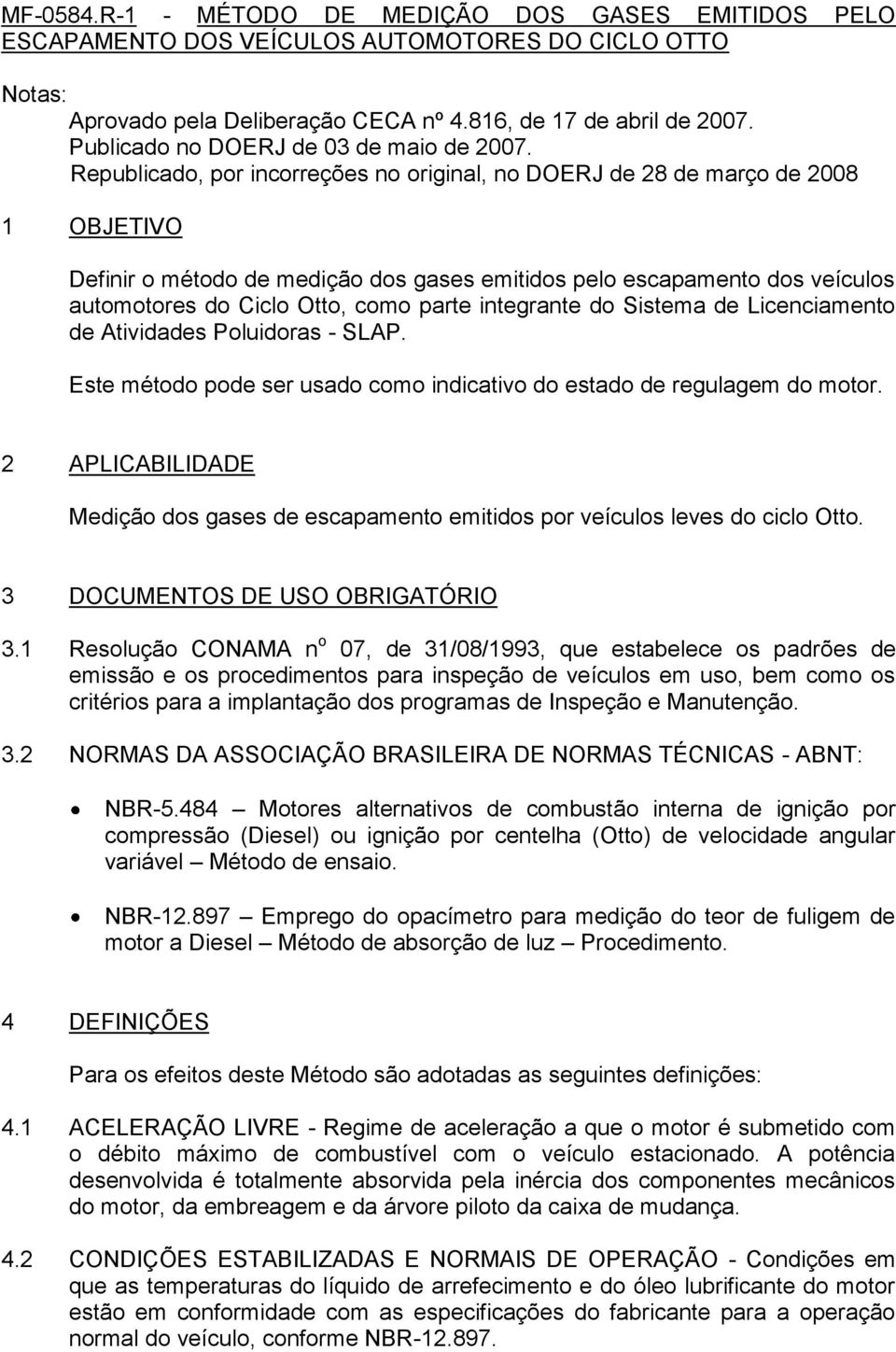 Republicado, por incorreções no original, no DOERJ de 28 de março de 2008 1 OBJETIVO Definir o método de medição dos gases emitidos pelo escapamento dos veículos automotores do Ciclo Otto, como parte