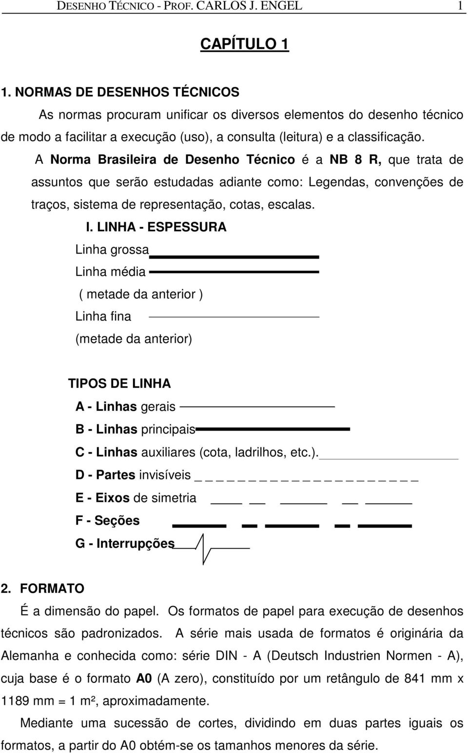 A Norma Brasileira de Desenho Técnico é a NB 8 R, que trata de assuntos que serão estudadas adiante como: Legendas, convenções de traços, sistema de representação, cotas, escalas. I.