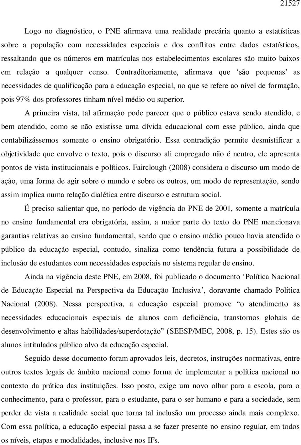 Contraditoriamente, afirmava que são pequenas as necessidades de qualificação para a educação especial, no que se refere ao nível de formação, pois 97% dos professores tinham nível médio ou superior.