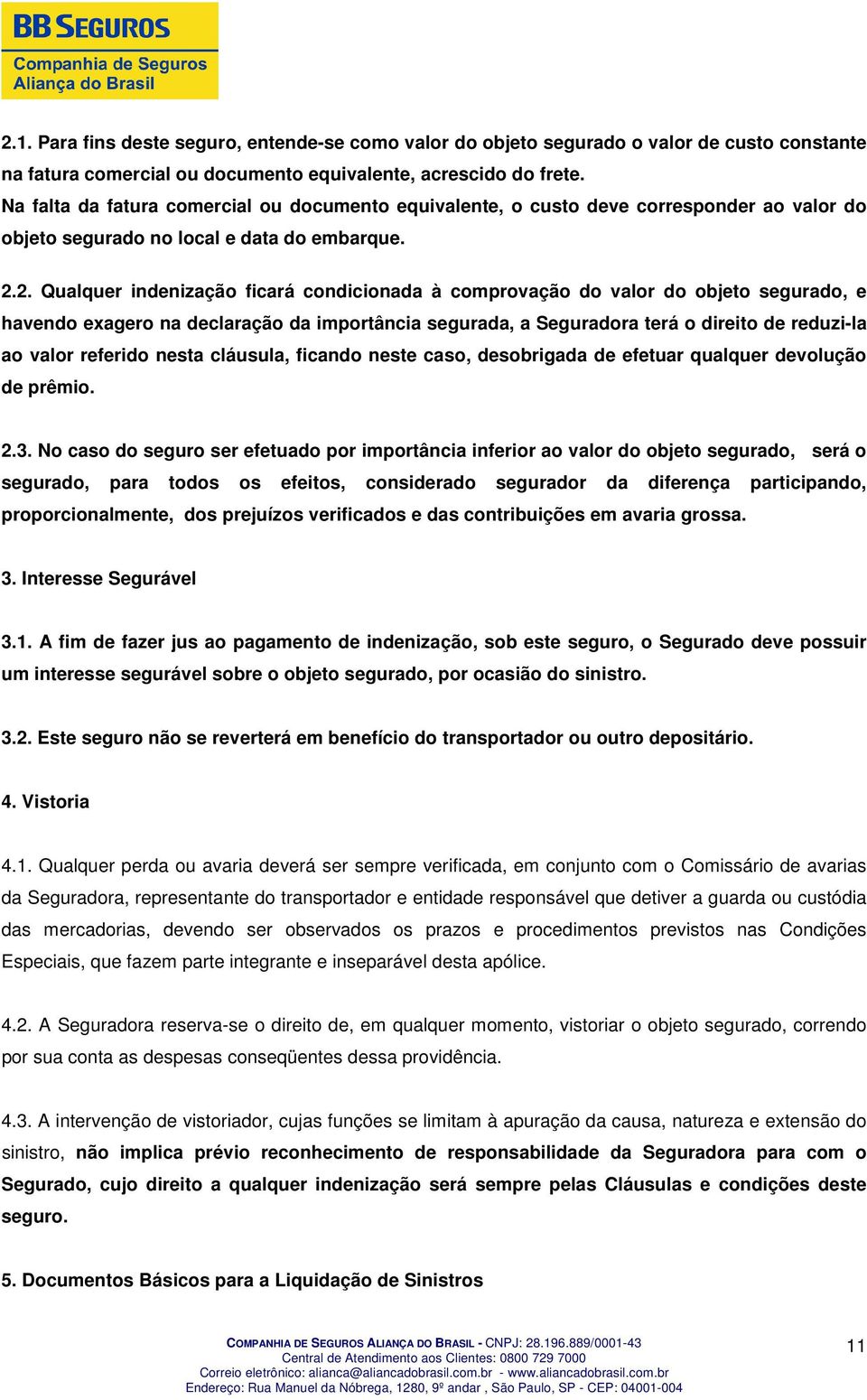 2. Qualquer indenização ficará condicionada à comprovação do valor do objeto segurado, e havendo exagero na declaração da importância segurada, a Seguradora terá o direito de reduzi-la ao valor