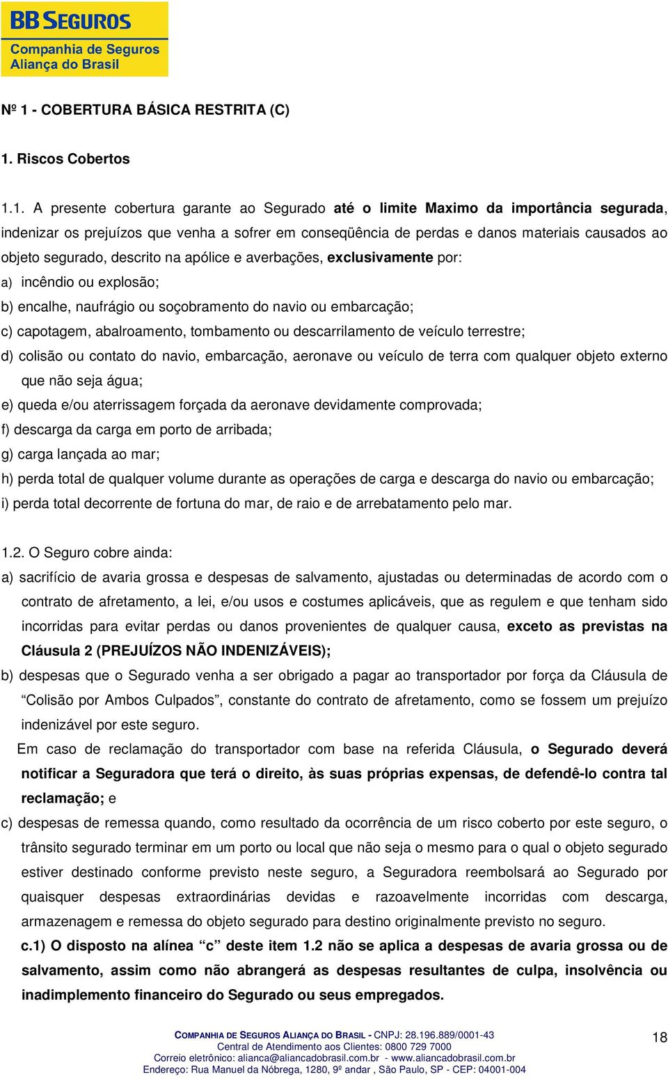 embarcação; c) capotagem, abalroamento, tombamento ou descarrilamento de veículo terrestre; d) colisão ou contato do navio, embarcação, aeronave ou veículo de terra com qualquer objeto externo que