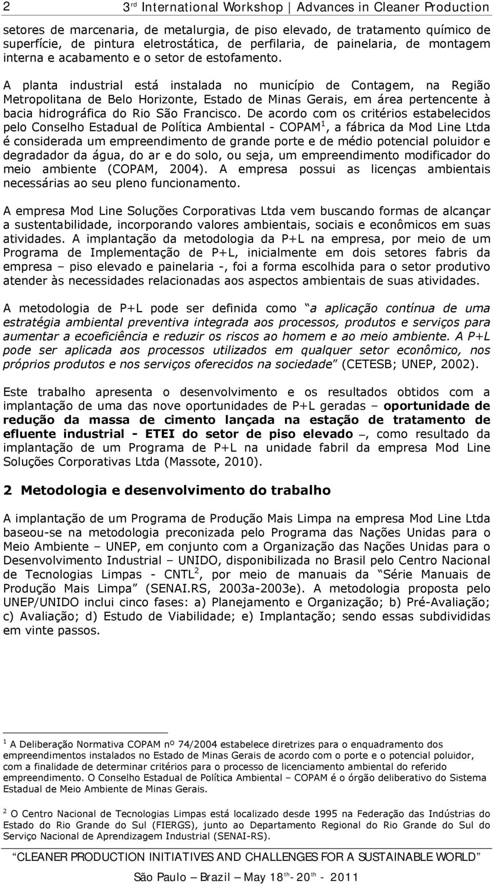 A planta industrial está instalada no município de Contagem, na Região Metropolitana de Belo Horizonte, Estado de Minas Gerais, em área pertencente à bacia hidrográfica do Rio São Francisco.