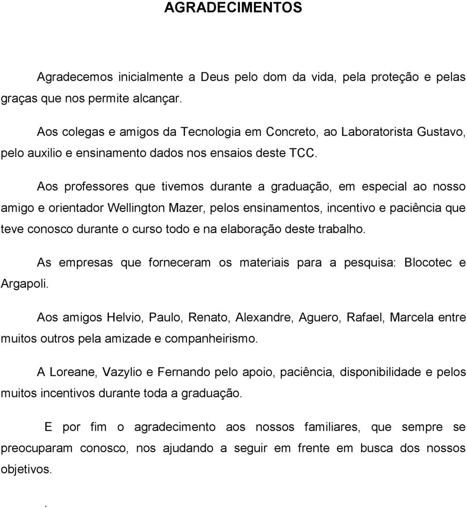 Aos professores que tivemos durante a graduação, em especial ao nosso amigo e orientador Wellington Mazer, pelos ensinamentos, incentivo e paciência que teve conosco durante o curso todo e na