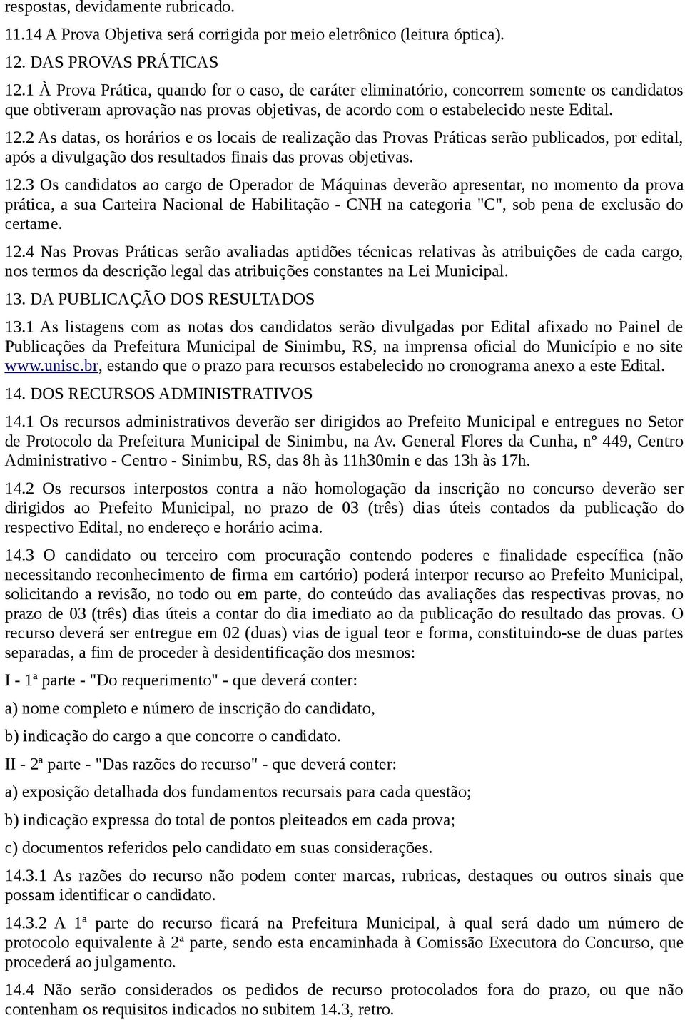 2 As datas, os horários e os locais de realização das Provas Práticas serão publicados, por edital, após a divulgação dos resultados finais das provas objetivas. 12.